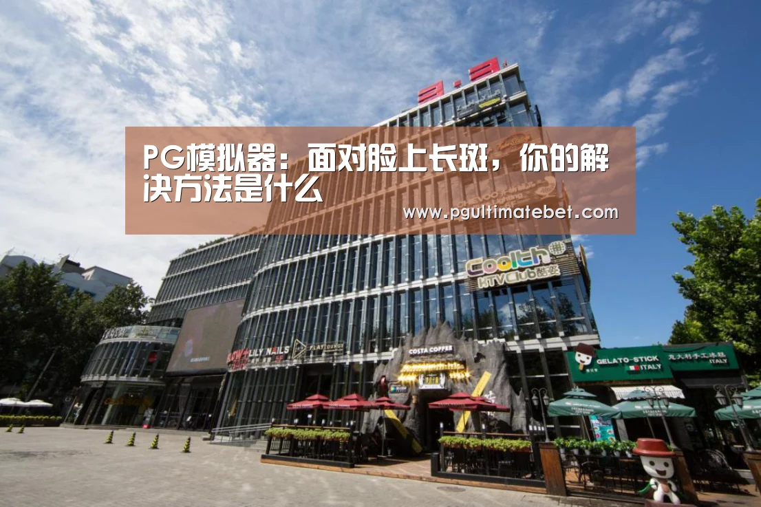 PG模拟器:面对脸上长斑,你的解决方法是什么(图1) PG公司