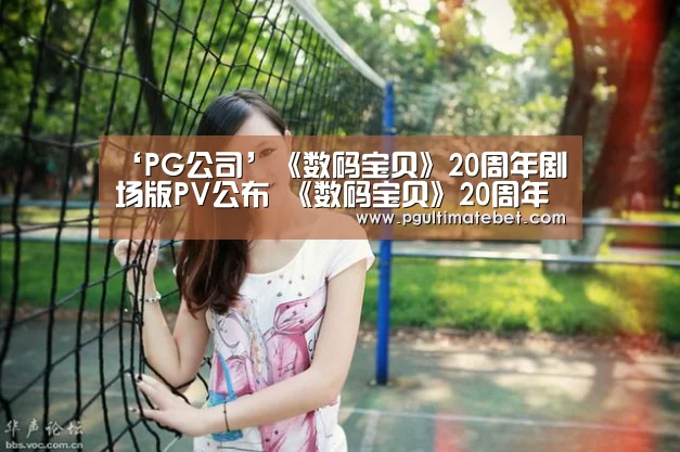 ‘PG公司’《数码宝贝》20周年剧场版PV公布 《数码宝贝》20周年声优名单(图2) PG直播