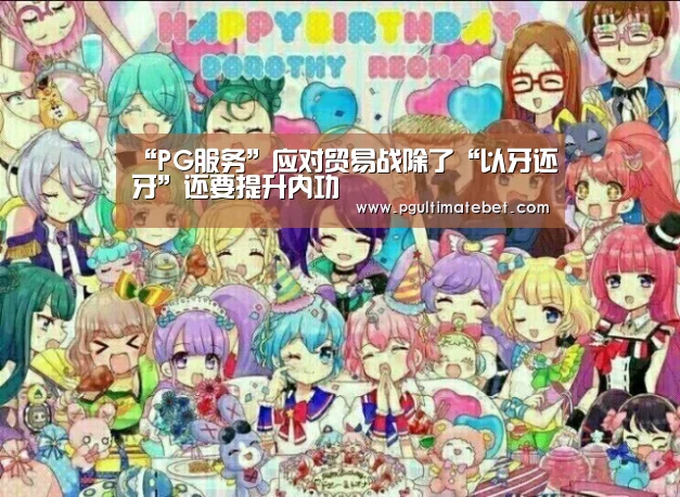 “PG服务”应对贸易战除了“以牙还牙”还要提升内功(图2) PG公司