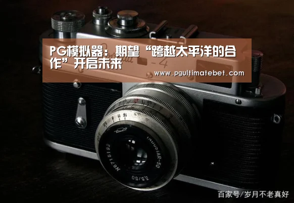PG模拟器:期望“跨越太平洋的合作”开启未来(图3) PG服务